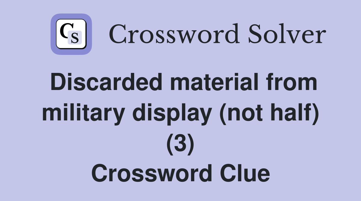 Discarded material from military display (not half) (3) Crossword